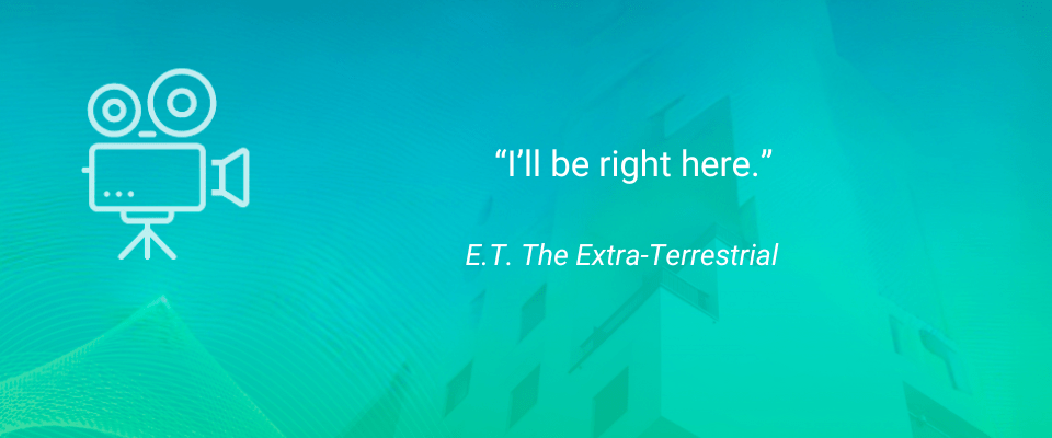 Inspirational Movie Quotes for Renters: I’ll be right here. — E.T The Extra-Terrestrial