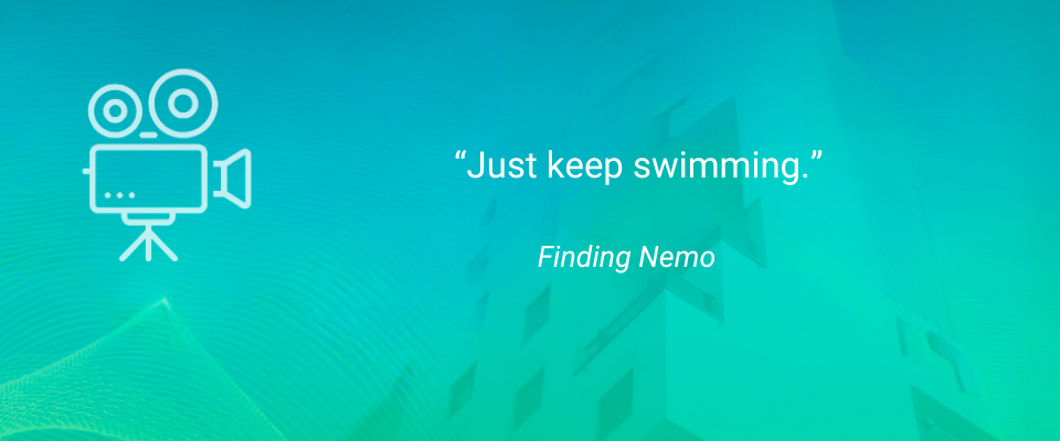 Inspirational Movie Quotes for Renters: Just keep swimming. — Finding Nemo